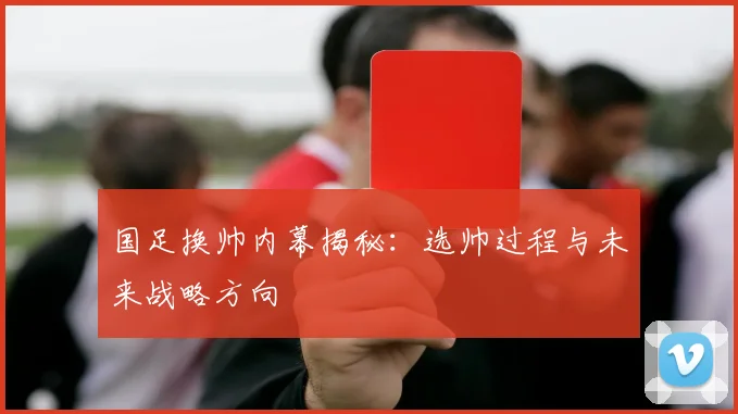 国足换帅内幕揭秘：选帅过程与未来战略方向