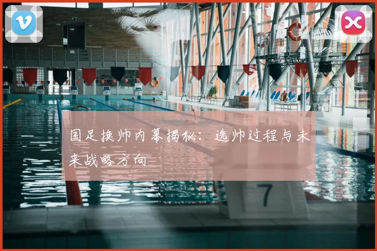 国足换帅内幕揭秘:选帅过程与未来战略方向