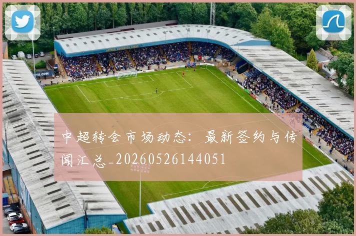 中超转会市场动态:最新签约与传闻汇总_20260526144051