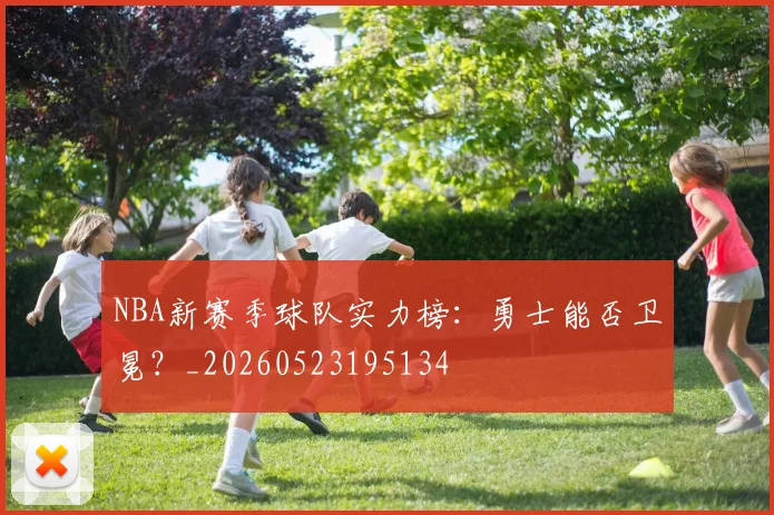 NBA新赛季球队实力榜:勇士能否卫冕?_20260523195134