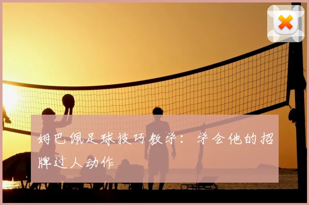 姆巴佩足球技巧教学：学会他的招牌过人动作
