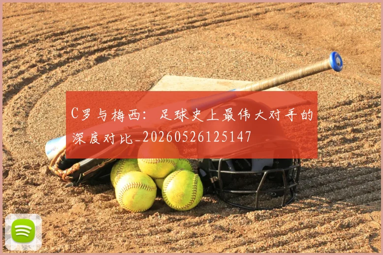 C罗与梅西:足球史上最伟大对手的深度对比_20260526125147