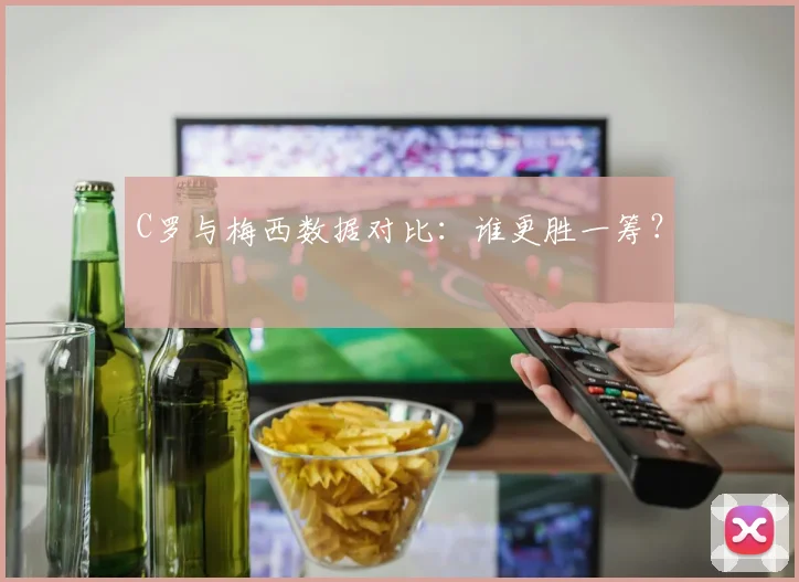 C罗与梅西数据对比:谁更胜一筹?