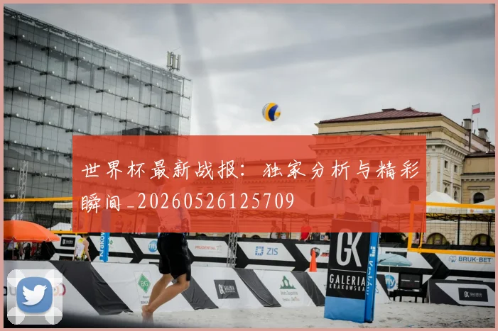 世界杯最新战报:独家分析与精彩瞬间_20260526125709