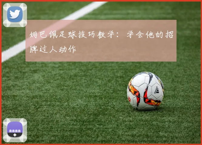 姆巴佩足球技巧教学:学会他的招牌过人动作