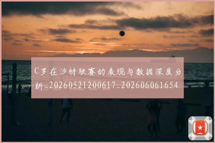C罗在沙特联赛的表现与数据深度分析_20260521200617_20260606165412